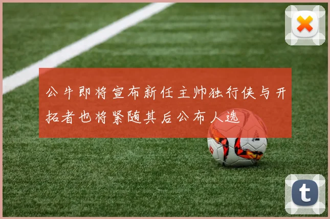 公牛即将宣布新任主帅独行侠与开拓者也将紧随其后公布人选