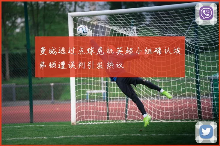 曼城逃过点球危机英超小组确认埃弗顿遭误判引发热议