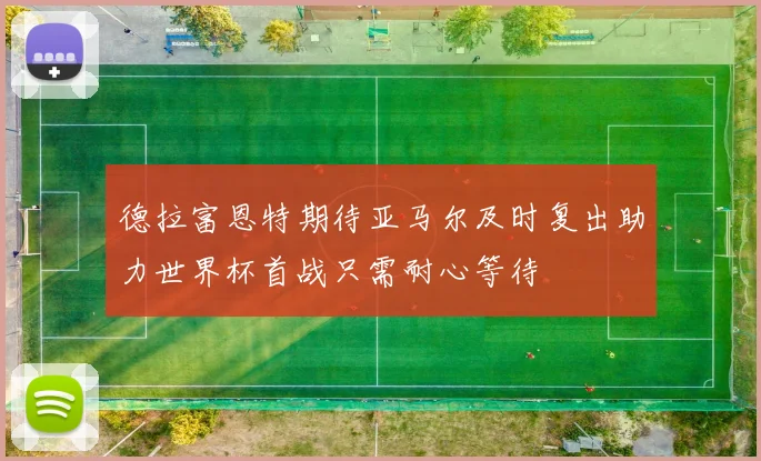 德拉富恩特期待亚马尔及时复出助力世界杯首战只需耐心等待